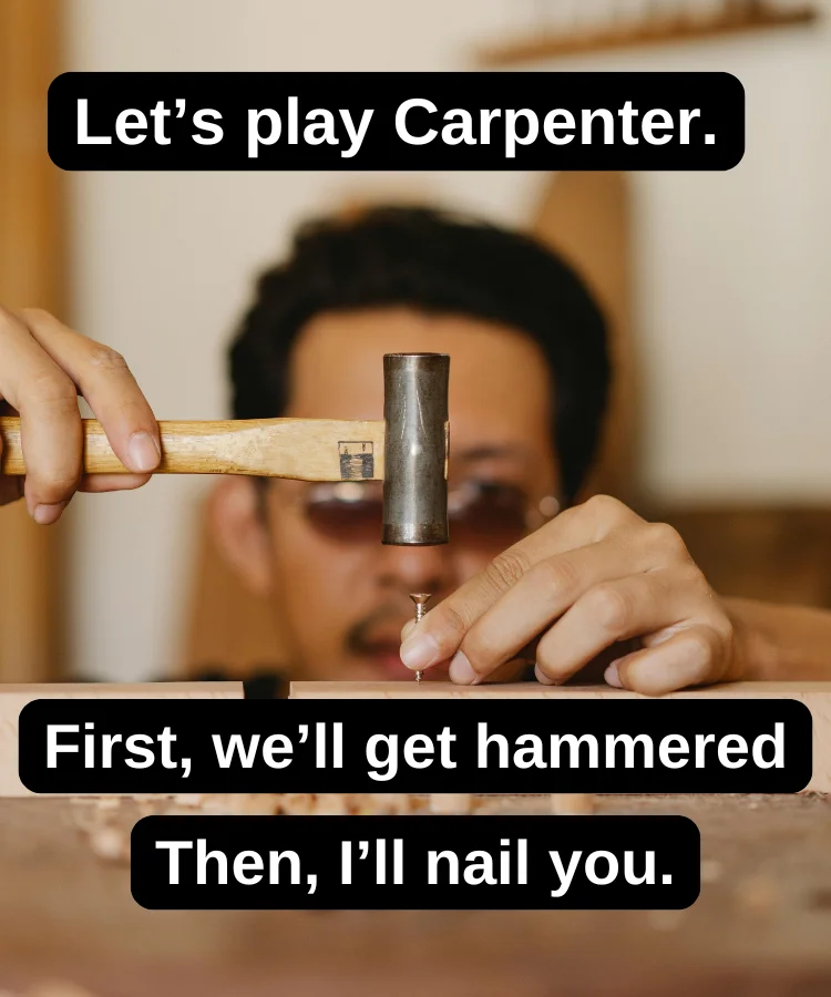 Man hammering a nail. The text reads: “Let’s play carpenter. First we’ll get hammered. Then, I’ll nail you.”