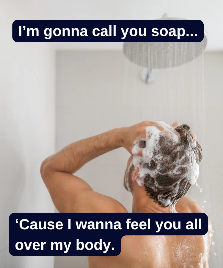 A man showering. Text reads: “I’m gonna call you soap… ‘cause I wanna feel you all over my body.”